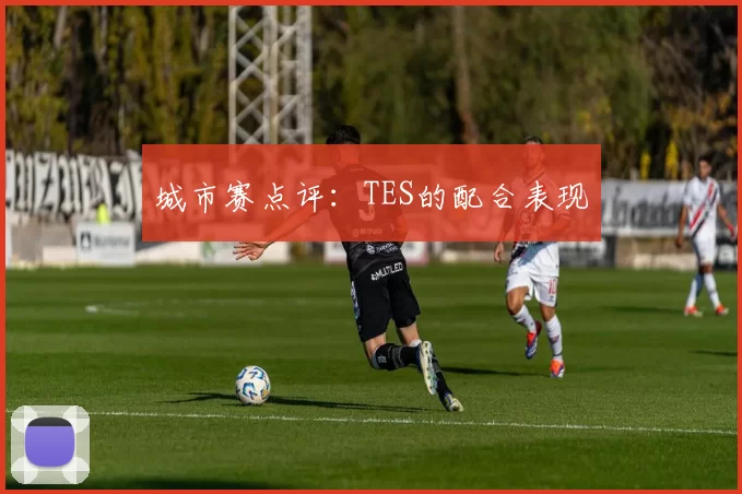 城市赛点评：TES的配合表现