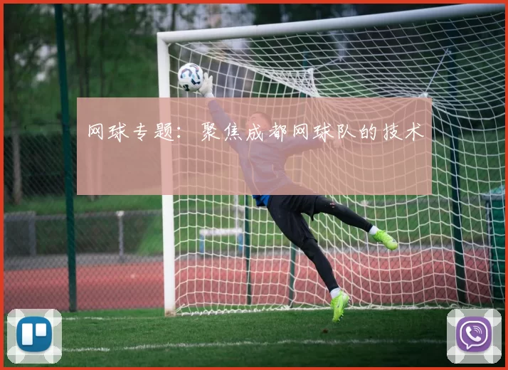 网球专题：聚焦成都网球队的技术