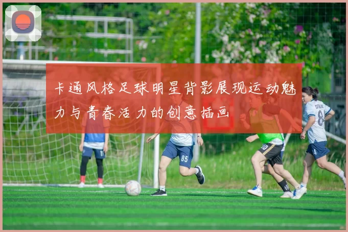 卡通风格足球明星背影展现运动魅力与青春活力的创意插画