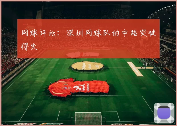 网球评论：深圳网球队的中路突破得失