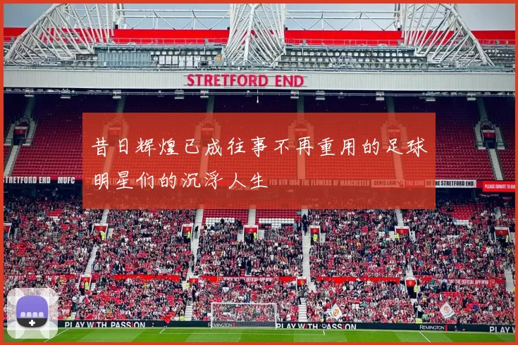 昔日辉煌已成往事不再重用的足球明星们的沉浮人生