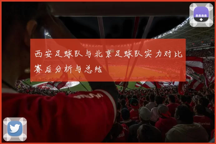 西安足球队与北京足球队实力对比赛后分析与总结