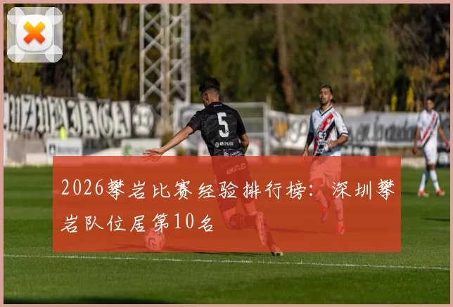 2026攀岩比赛经验排行榜：深圳攀岩队位居第10名