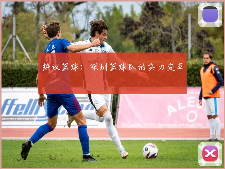 热议篮球：深圳篮球队的实力变革
