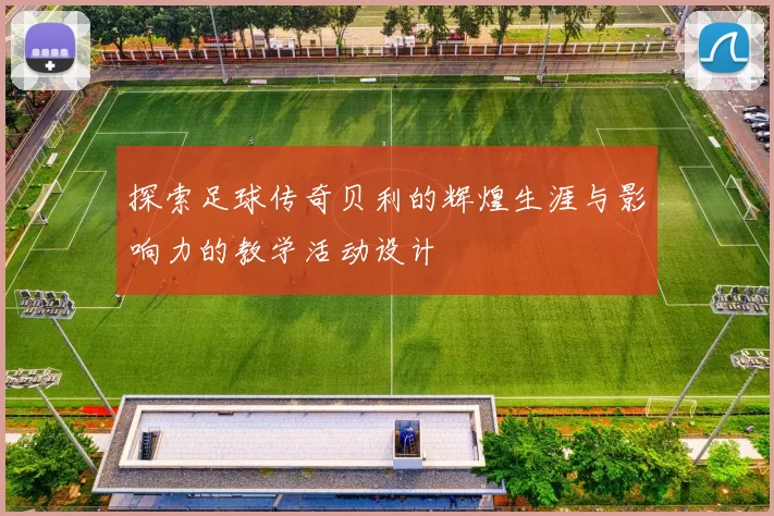 探索足球传奇贝利的辉煌生涯与影响力的教学活动设计
